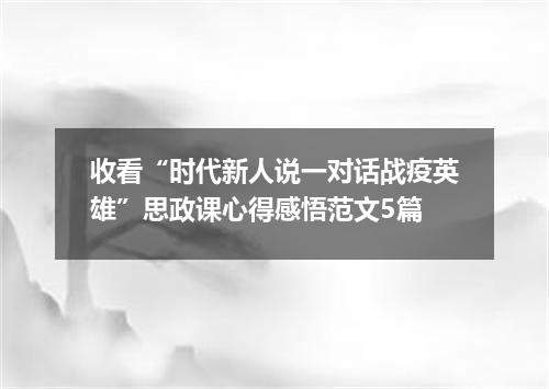 收看“时代新人说一对话战疫英雄”思政课心得感悟范文5篇