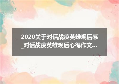 2020关于对话战疫英雄观后感_对话战疫英雄观后心得作文5篇