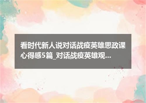 看时代新人说对话战疫英雄思政课心得感5篇_对话战疫英雄观后感5篇