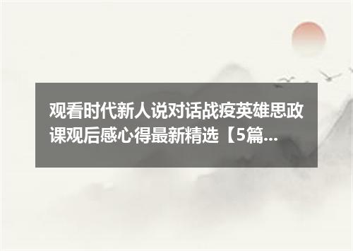 观看时代新人说对话战疫英雄思政课观后感心得最新精选【5篇】