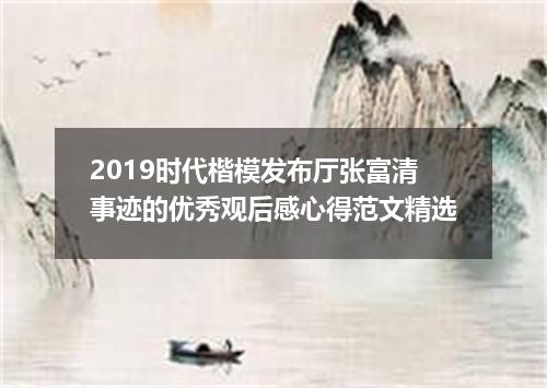 2019时代楷模发布厅张富清事迹的优秀观后感心得范文精选