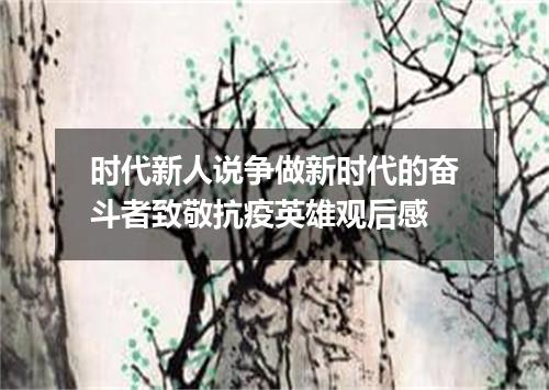 时代新人说争做新时代的奋斗者致敬抗疫英雄观后感
