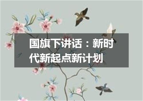 国旗下讲话：新时代新起点新计划