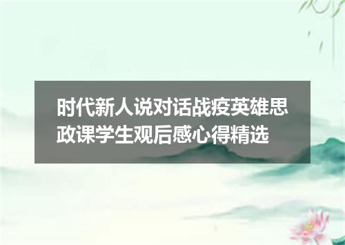 时代新人说对话战疫英雄思政课学生观后感心得精选