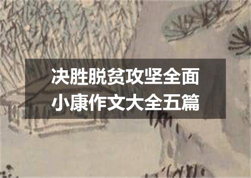 决胜脱贫攻坚全面小康作文大全五篇