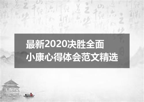 最新2020决胜全面小康心得体会范文精选