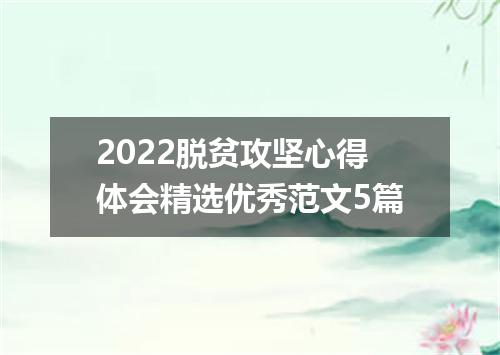 2022脱贫攻坚心得体会精选优秀范文5篇