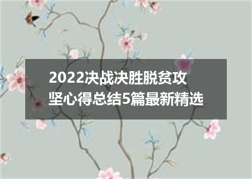 2022决战决胜脱贫攻坚心得总结5篇最新精选