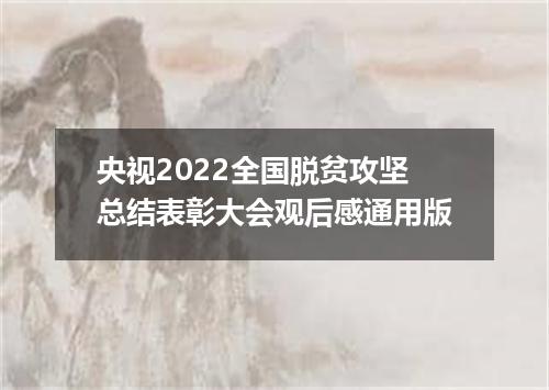 央视2022全国脱贫攻坚总结表彰大会观后感通用版