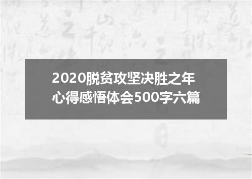 2020脱贫攻坚决胜之年心得感悟体会500字六篇