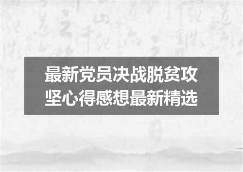 最新党员决战脱贫攻坚心得感想最新精选