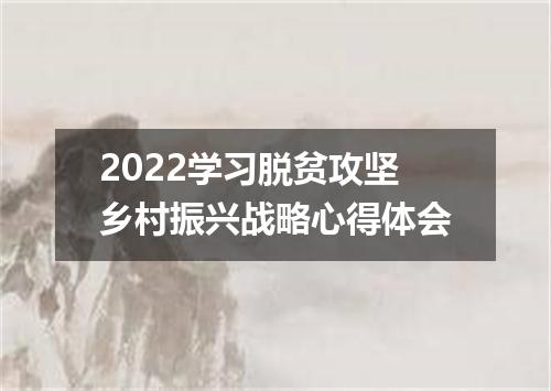 2022学习脱贫攻坚乡村振兴战略心得体会