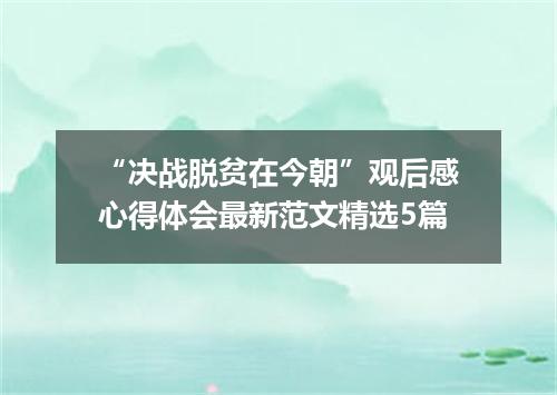 “决战脱贫在今朝”观后感心得体会最新范文精选5篇