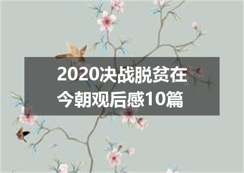2020决战脱贫在今朝观后感10篇