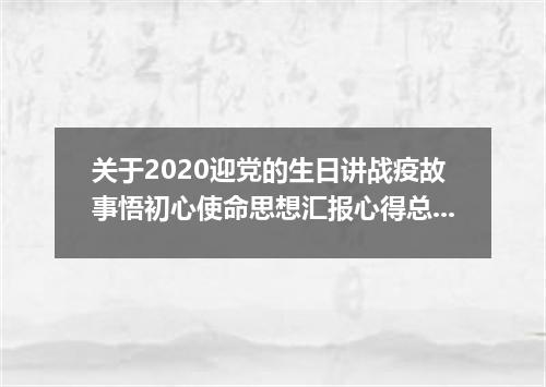 关于2020迎党的生日讲战疫故事悟初心使命思想汇报心得总结大全
