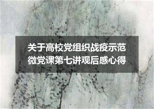 关于高校党组织战疫示范微党课第七讲观后感心得