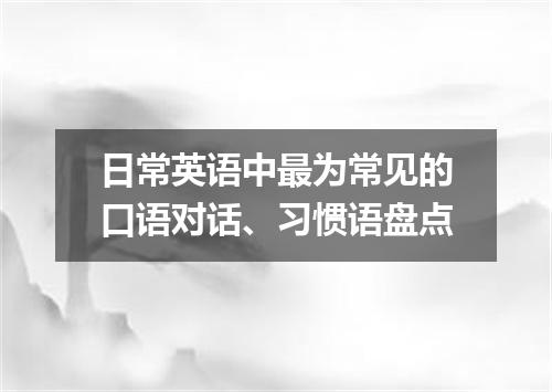 日常英语中最为常见的口语对话、习惯语盘点