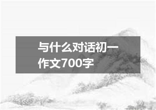 与什么对话初一作文700字