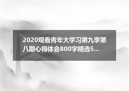 2020观看青年大学习第九季第八期心得体会800字精选5篇