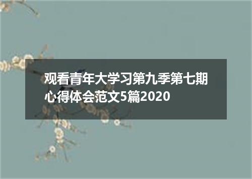 观看青年大学习第九季第七期心得体会范文5篇2020