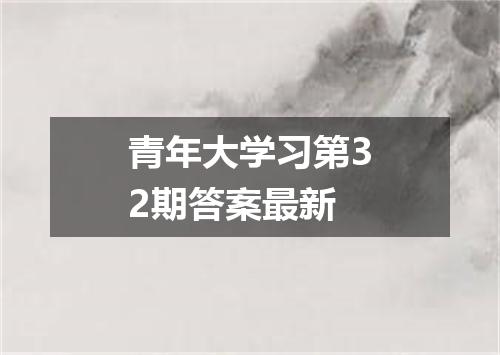 青年大学习第32期答案最新