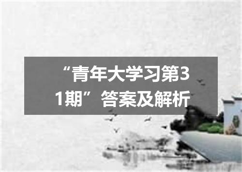 “青年大学习第31期”答案及解析
