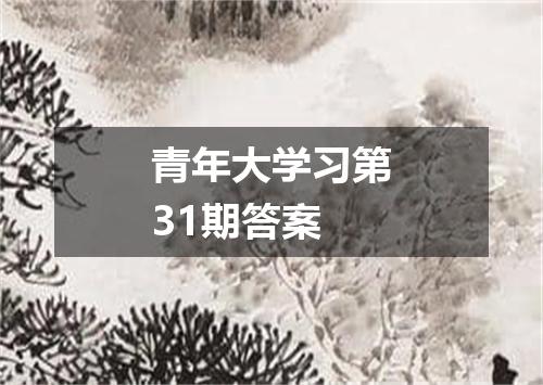 青年大学习第31期答案
