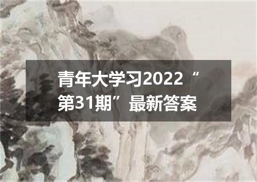 青年大学习2022“第31期”最新答案