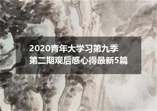 2020青年大学习第九季第二期观后感心得最新5篇