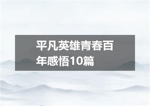 平凡英雄青春百年感悟10篇