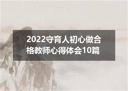 2022守育人初心做合格教师心得体会10篇