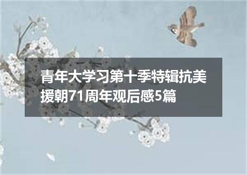 青年大学习第十季特辑抗美援朝71周年观后感5篇