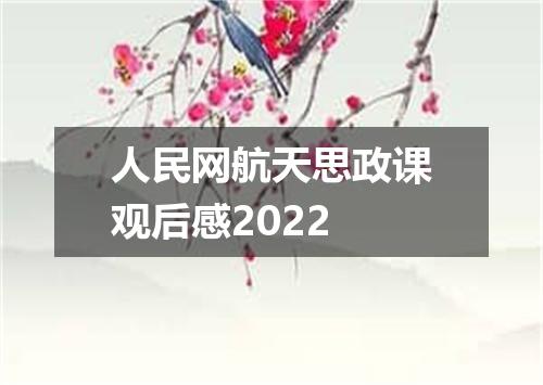 人民网航天思政课观后感2022
