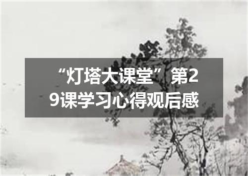 “灯塔大课堂”第29课学习心得观后感