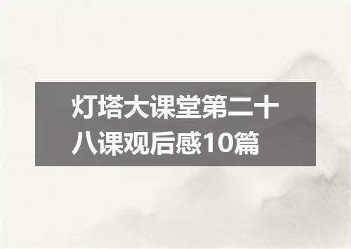 灯塔大课堂第二十八课观后感10篇