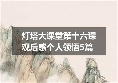 灯塔大课堂第十六课观后感个人领悟5篇