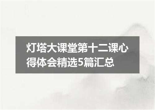 灯塔大课堂第十二课心得体会精选5篇汇总