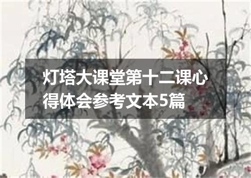 灯塔大课堂第十二课心得体会参考文本5篇