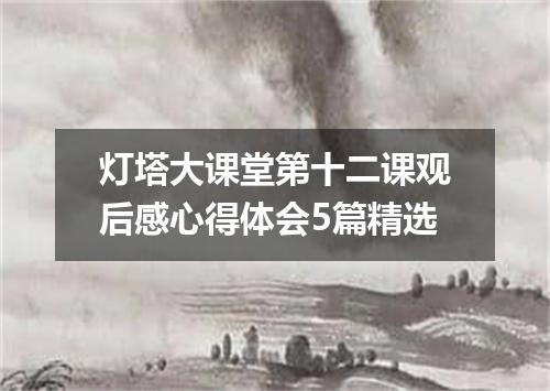 灯塔大课堂第十二课观后感心得体会5篇精选