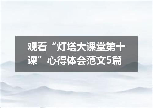 观看“灯塔大课堂第十课”心得体会范文5篇