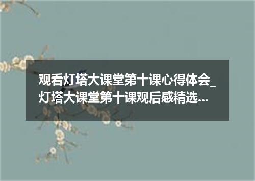 观看灯塔大课堂第十课心得体会_灯塔大课堂第十课观后感精选5篇