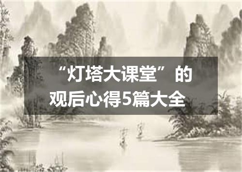 “灯塔大课堂”的观后心得5篇大全