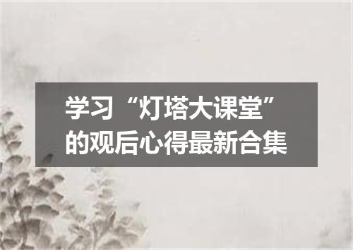 学习“灯塔大课堂”的观后心得最新合集