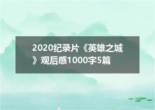 2020纪录片《英雄之城》观后感1000字5篇
