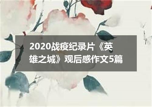 2020战疫纪录片《英雄之城》观后感作文5篇