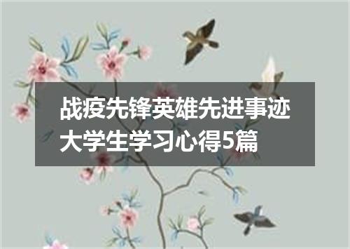 战疫先锋英雄先进事迹大学生学习心得5篇