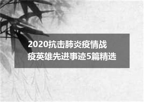 2020抗击肺炎疫情战疫英雄先进事迹5篇精选