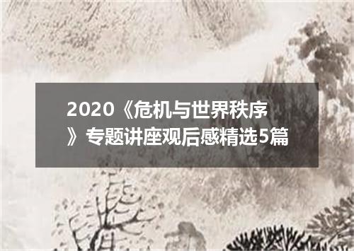2020《危机与世界秩序》专题讲座观后感精选5篇