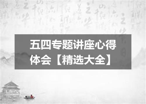 五四专题讲座心得体会【精选大全】