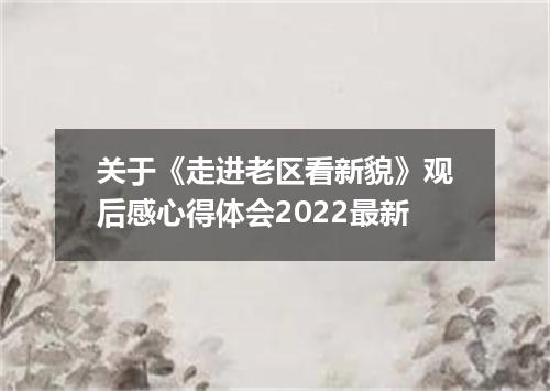 关于《走进老区看新貌》观后感心得体会2022最新